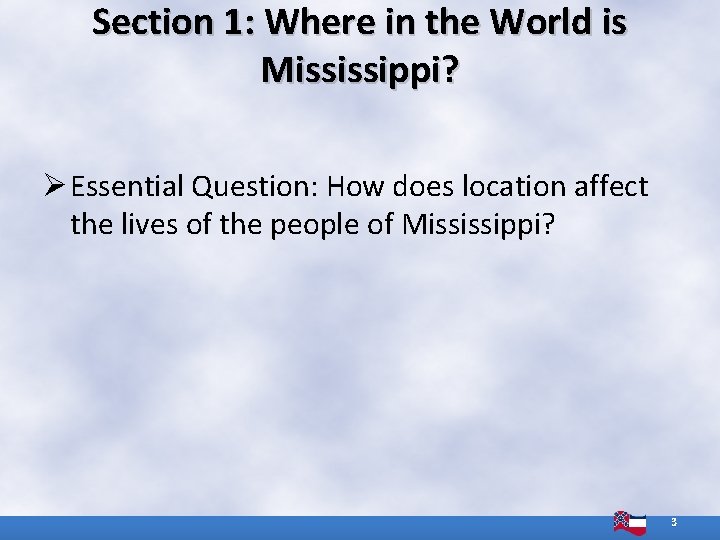 Section 1: Where in the World is Mississippi? Ø Essential Question: How does location Section 1: Where in the World is Mississippi? Ø Essential Question: How does location