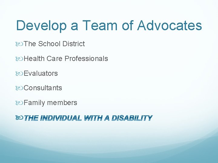 Develop a Team of Advocates The School District Health Care Professionals Evaluators Consultants Family