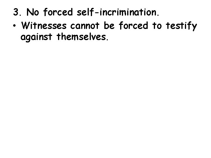 3. No forced self-incrimination. • Witnesses cannot be forced to testify against themselves. 