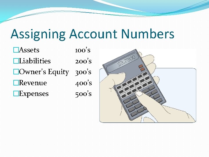Assigning Account Numbers �Assets �Liabilities �Owner’s Equity �Revenue �Expenses 100’s 200’s 300’s 400’s 500’s