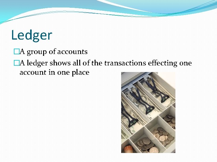 Ledger �A group of accounts �A ledger shows all of the transactions effecting one