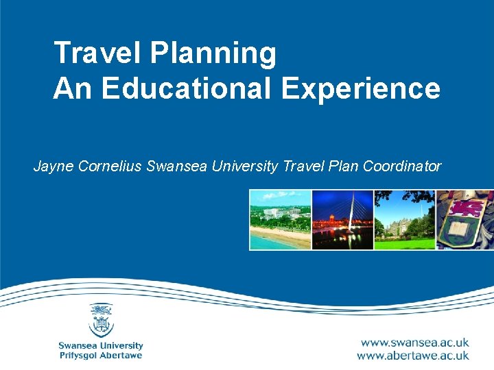 Travel Planning An Educational Experience Jayne Cornelius Swansea University Travel Plan Coordinator 