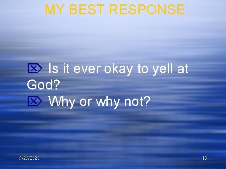 MY BEST RESPONSE Is it ever okay to yell at God? Why or why