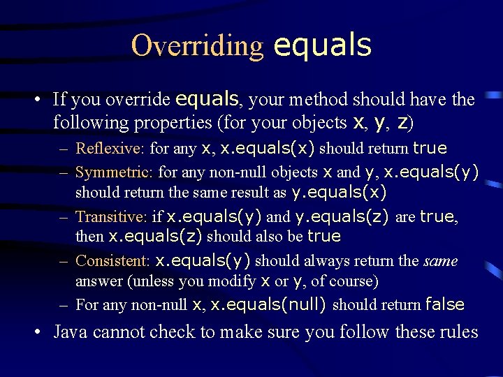 Overriding equals • If you override equals, your method should have the following properties