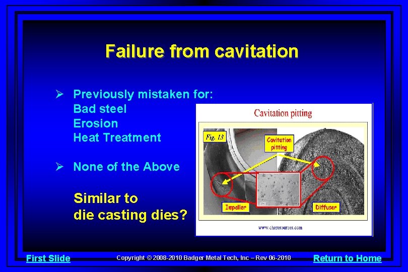 Failure from cavitation Ø Previously mistaken for: Bad steel Erosion Heat Treatment Ø None