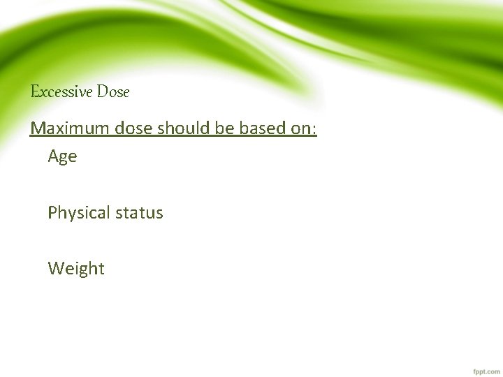 Excessive Dose Maximum dose should be based on: Age Physical status Weight 