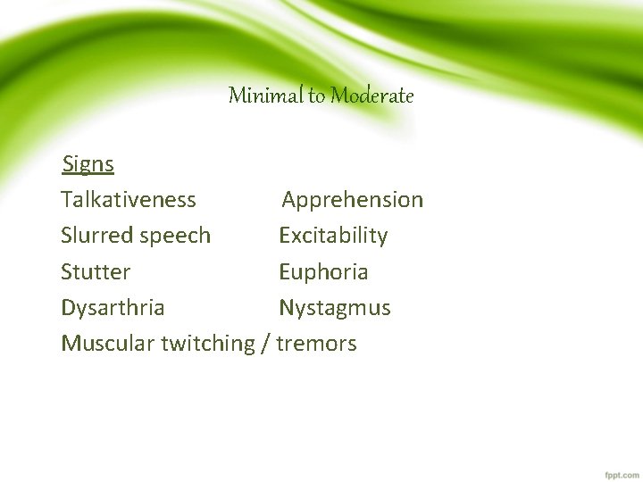 Minimal to Moderate Signs Talkativeness Apprehension Slurred speech Excitability Stutter Euphoria Dysarthria Nystagmus Muscular