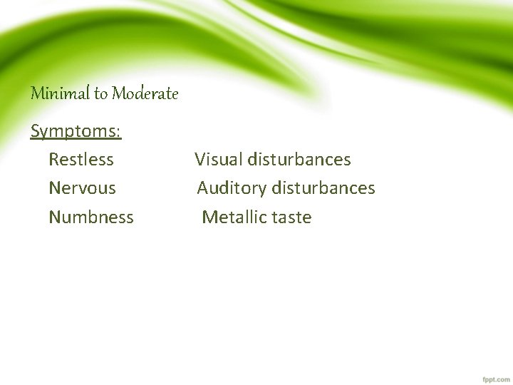 Minimal to Moderate Symptoms: Restless Visual disturbances Nervous Auditory disturbances Numbness Metallic taste 