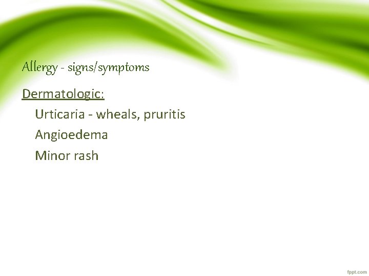 Allergy - signs/symptoms Dermatologic: Urticaria - wheals, pruritis Angioedema Minor rash 