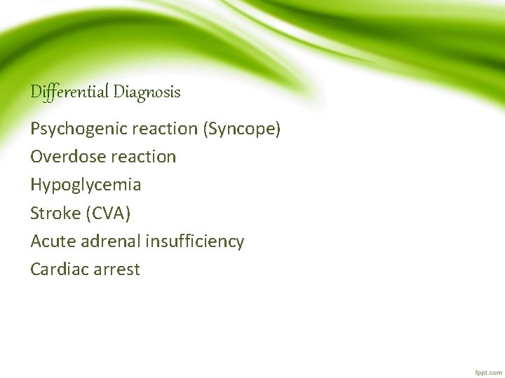 Differential Diagnosis Psychogenic reaction (Syncope) Overdose reaction Hypoglycemia Stroke (CVA) Acute adrenal insufficiency Cardiac