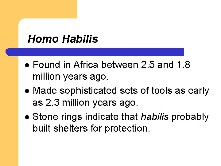 Homo Habilis Found in Africa between 2. 5 and 1. 8 million years ago. Homo Habilis Found in Africa between 2. 5 and 1. 8 million years ago.