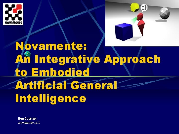 Novamente: An Integrative Approach to Embodied Artificial General Intelligence Ben Goertzel Novamente LLC 