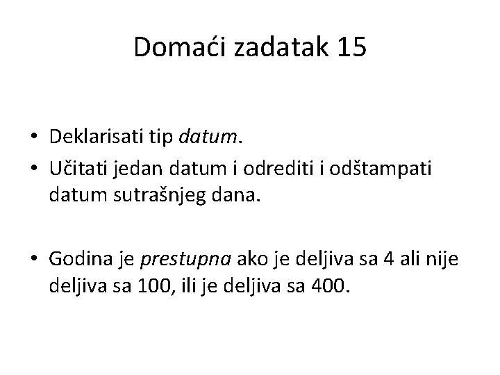 Domaći zadatak 15 • Deklarisati tip datum. • Učitati jedan datum i odrediti i