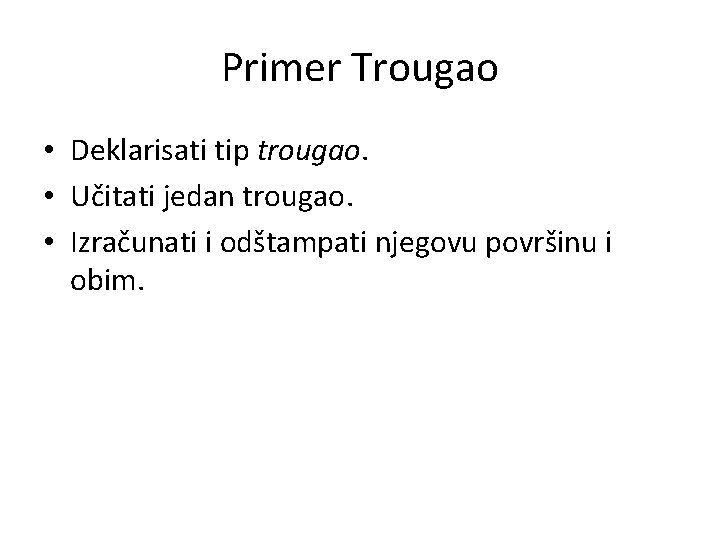 Primer Trougao • Deklarisati tip trougao. • Učitati jedan trougao. • Izračunati i odštampati