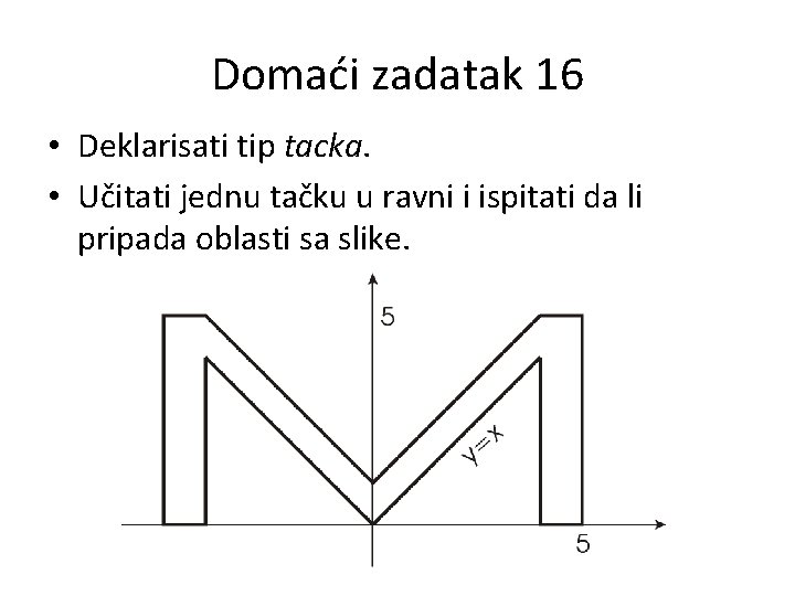 Domaći zadatak 16 • Deklarisati tip tacka. • Učitati jednu tačku u ravni i