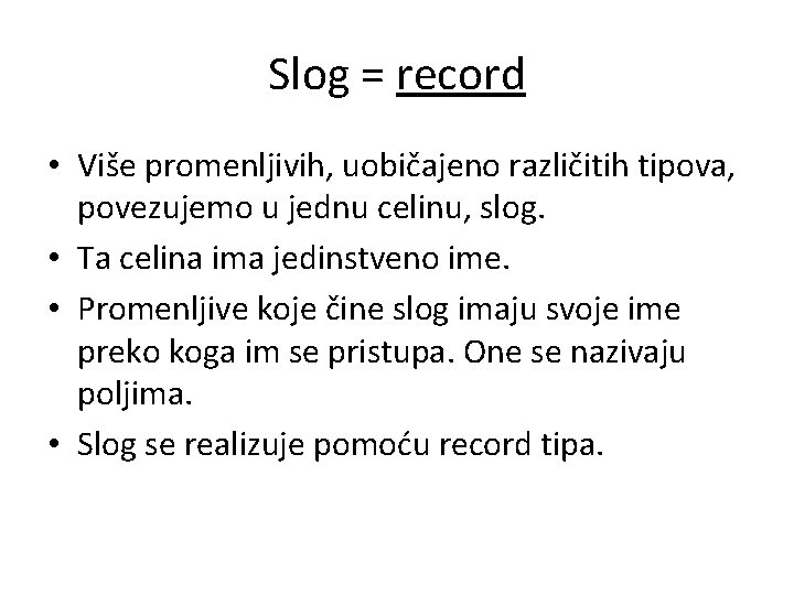 Slog = record • Više promenljivih, uobičajeno različitih tipova, povezujemo u jednu celinu, slog.