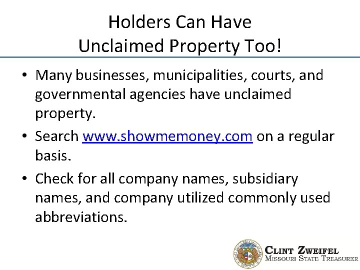 Holders Can Have Unclaimed Property Too! • Many businesses, municipalities, courts, and governmental agencies