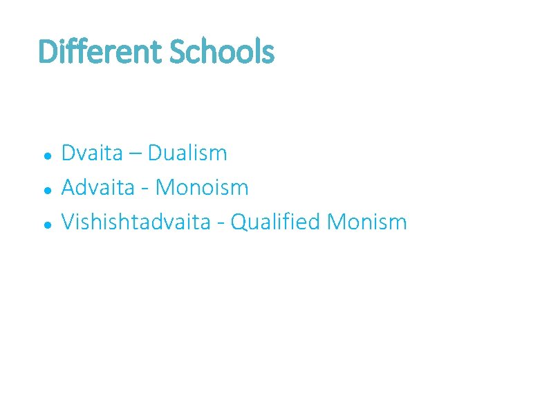 Different Schools Dvaita – Dualism Advaita - Monoism Vishishtadvaita - Qualified Monism 