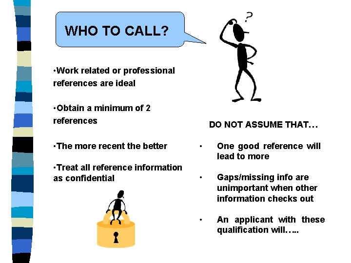 WHO TO CALL? • Work related or professional references are ideal • Obtain a