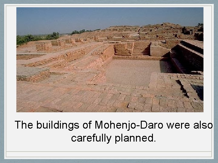 The buildings of Mohenjo-Daro were also carefully planned. 