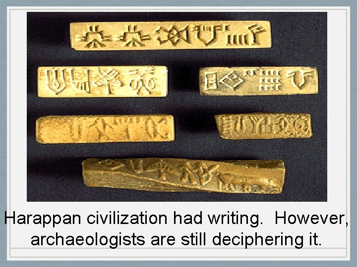 Harappan civilization had writing. However, archaeologists are still deciphering it. 