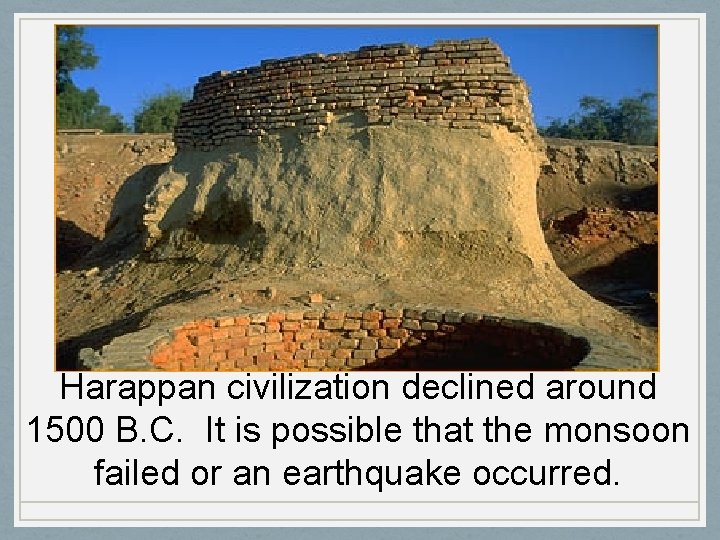 Harappan civilization declined around 1500 B. C. It is possible that the monsoon failed