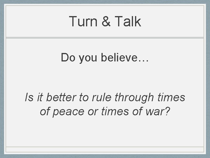 Turn & Talk Do you believe… Is it better to rule through times of