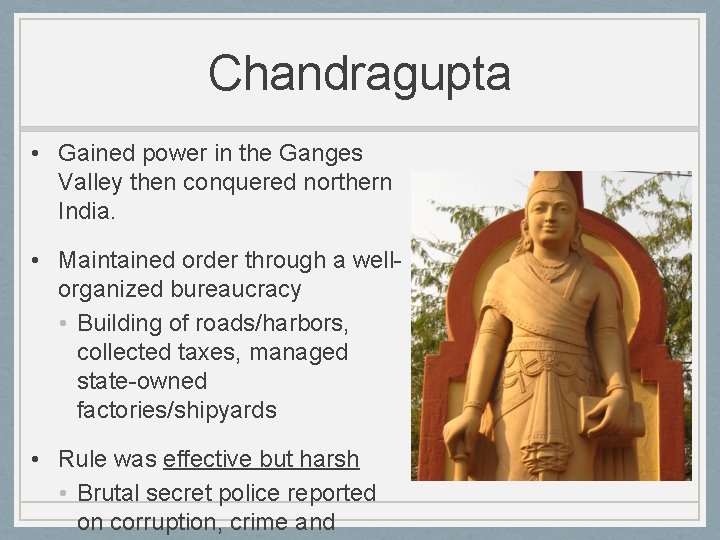 Chandragupta • Gained power in the Ganges Valley then conquered northern India. • Maintained