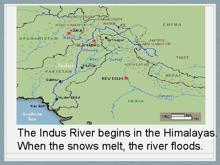 The Indus River begins in the Himalayas. When the snows melt, the river floods.