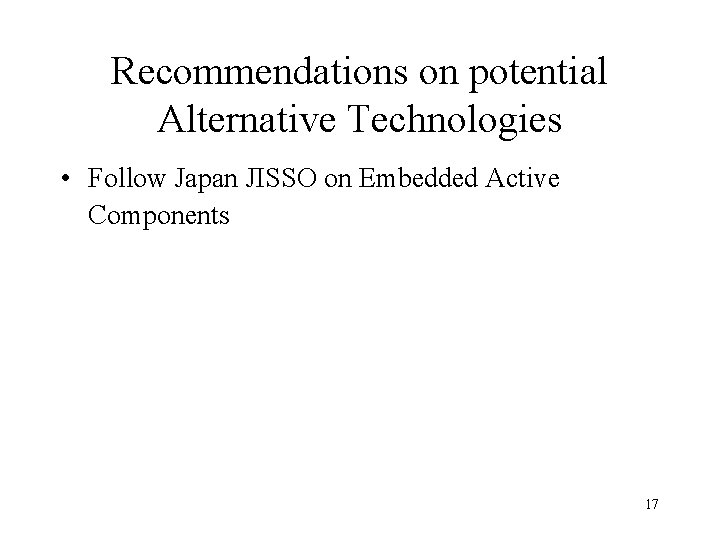 Recommendations on potential Alternative Technologies • Follow Japan JISSO on Embedded Active Components 17