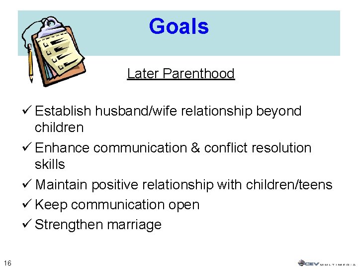 Goals Later Parenthood ü Establish husband/wife relationship beyond children ü Enhance communication & conflict Goals Later Parenthood ü Establish husband/wife relationship beyond children ü Enhance communication & conflict
