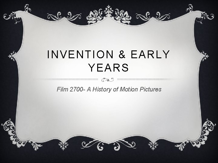 INVENTION & EARLY YEARS Film 2700 - A History of Motion Pictures 
