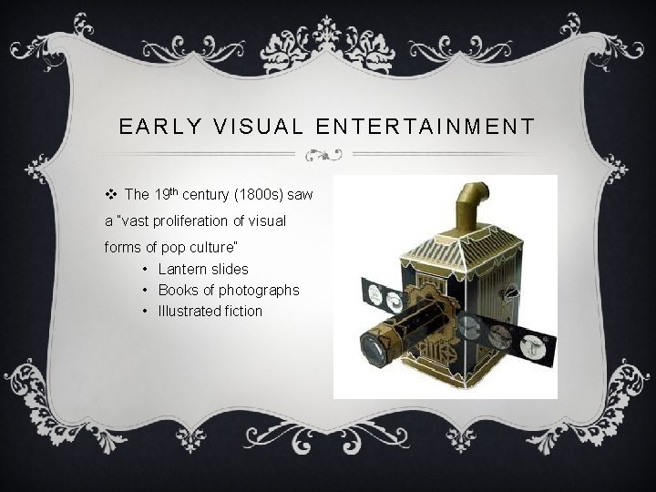 EARLY VISUAL ENTERTAINMENT v The 19 th century (1800 s) saw a “vast proliferation