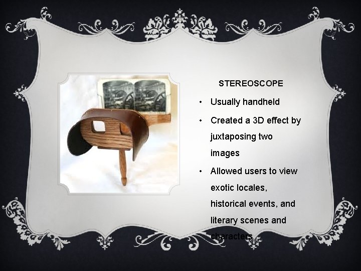 STEREOSCOPE • Usually handheld • Created a 3 D effect by juxtaposing two images
