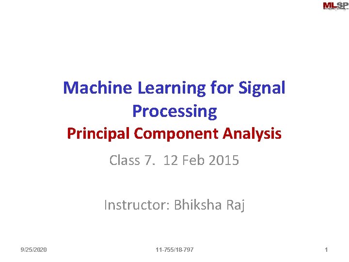 Machine Learning for Signal Processing Principal Component Analysis Class 7. 12 Feb 2015 Instructor: