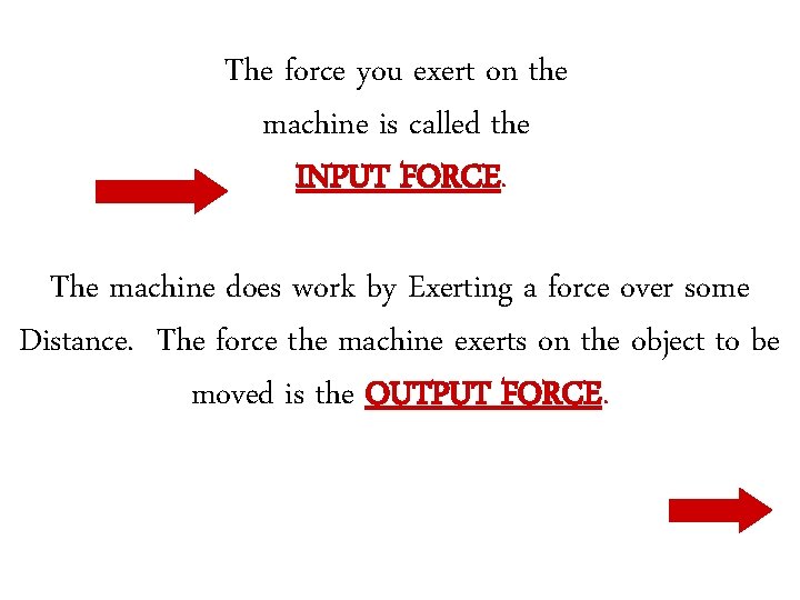 The force you exert on the machine is called the INPUT FORCE. The machine