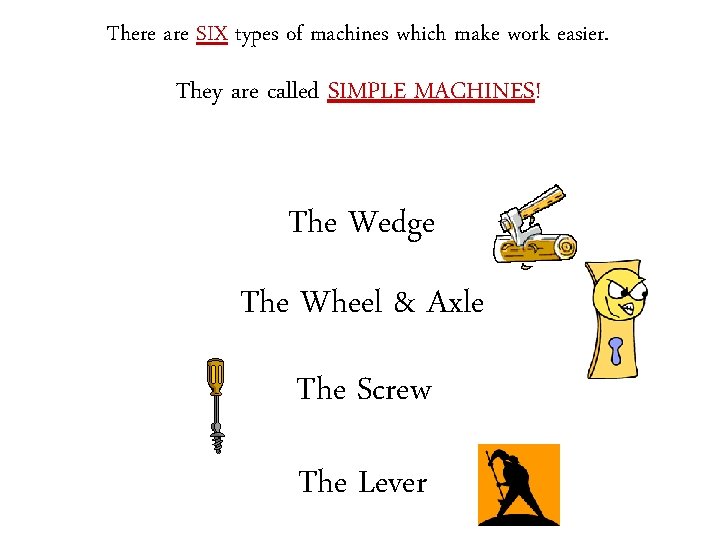 There are SIX types of machines which make work easier. They are called SIMPLE