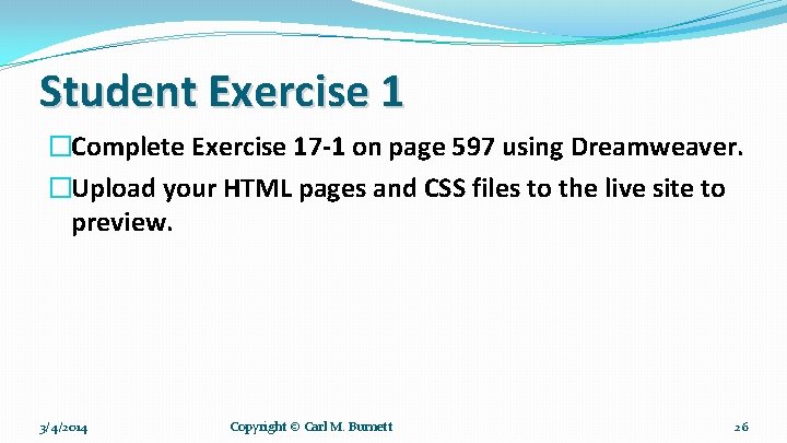 Student Exercise 1 �Complete Exercise 17 -1 on page 597 using Dreamweaver. �Upload your