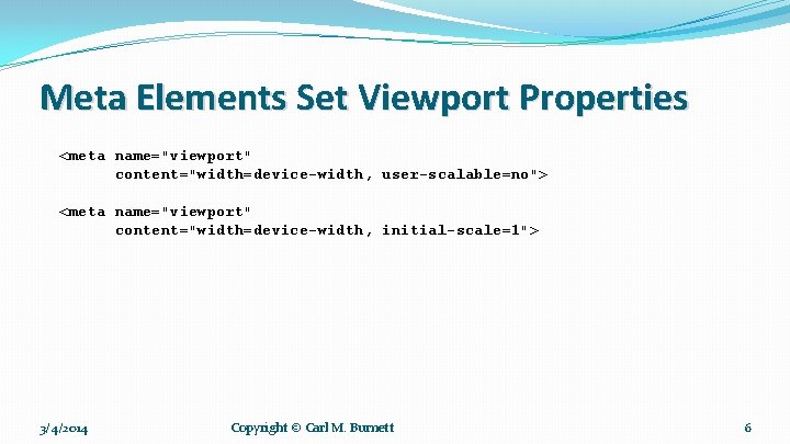 Meta Elements Set Viewport Properties <meta name="viewport" content="width=device-width, user-scalable=no"> <meta name="viewport" content="width=device-width, initial-scale=1"> 3/4/2014