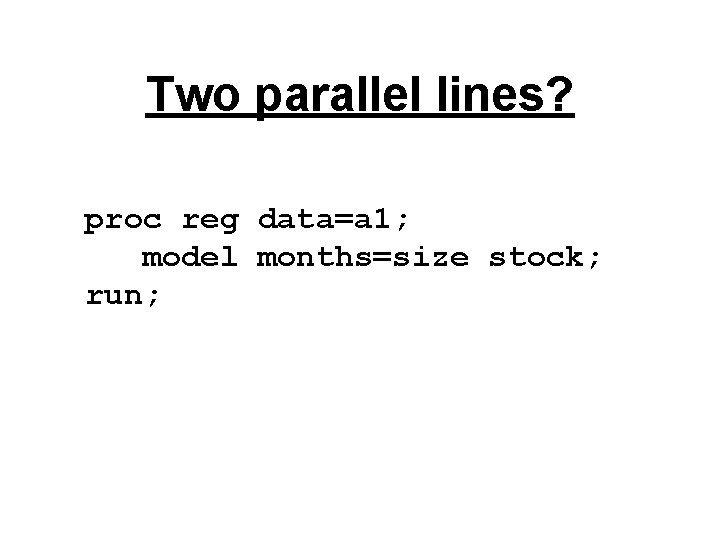 Two parallel lines? proc reg data=a 1; model months=size stock; run; 