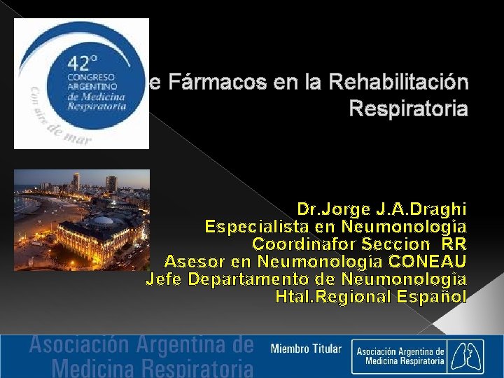 El Uso de Fármacos en la Rehabilitación Respiratoria Dr. Jorge J. A. Draghi Especialista