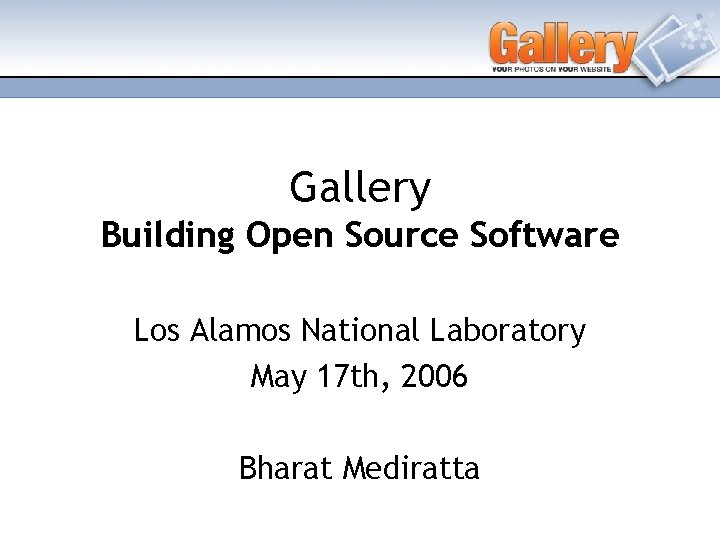 Gallery Building Open Source Software Los Alamos National Laboratory May 17 th, 2006 Bharat
