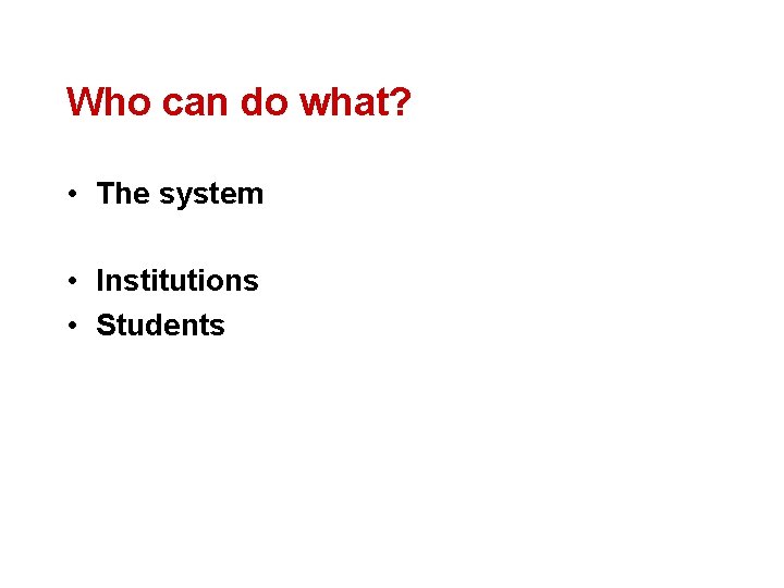 Who can do what? • The system • Institutions • Students 