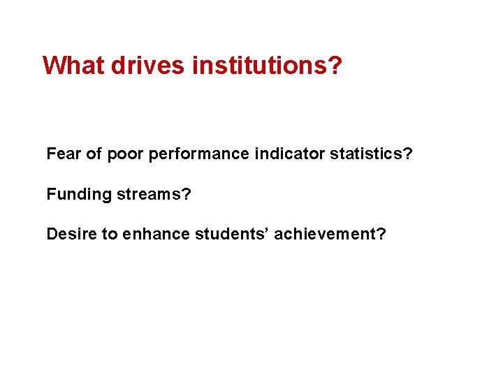 What drives institutions? Fear of poor performance indicator statistics? Funding streams? Desire to enhance