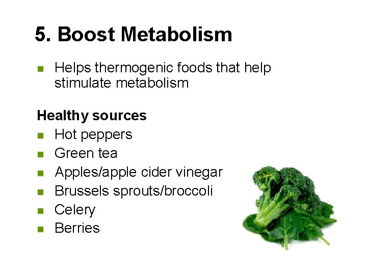 5. Boost Metabolism n Helps thermogenic foods that help stimulate metabolism Healthy sources n