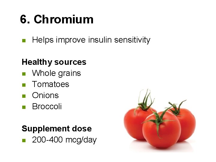 6. Chromium n Helps improve insulin sensitivity Healthy sources n Whole grains n Tomatoes