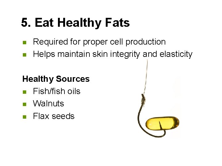 5. Eat Healthy Fats n n Required for proper cell production Helps maintain skin