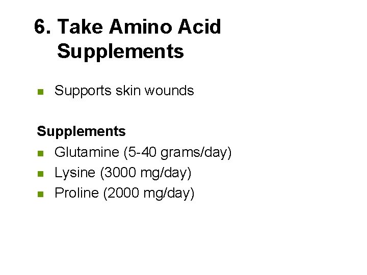6. Take Amino Acid Supplements n Supports skin wounds Supplements n Glutamine (5 -40