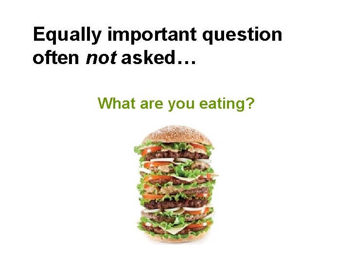 Equally important question often not asked… What are you eating? 
