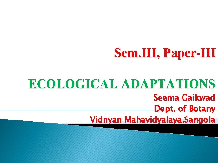 Sem. III, Paper-III ECOLOGICAL ADAPTATIONS Seema Gaikwad Dept. of Botany Vidnyan Mahavidyalaya, Sangola 